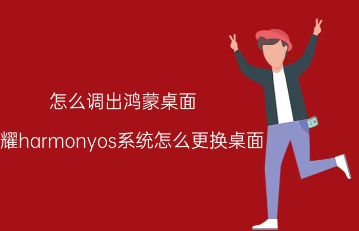 怎么调出鸿蒙桌面 荣耀harmonyos系统怎么更换桌面？